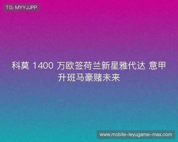 科莫 1400 万欧签荷兰新星雅代达 意甲升班马豪赌未来 科莫 1400 万欧签荷兰新星雅代达 意甲升班马豪赌未来