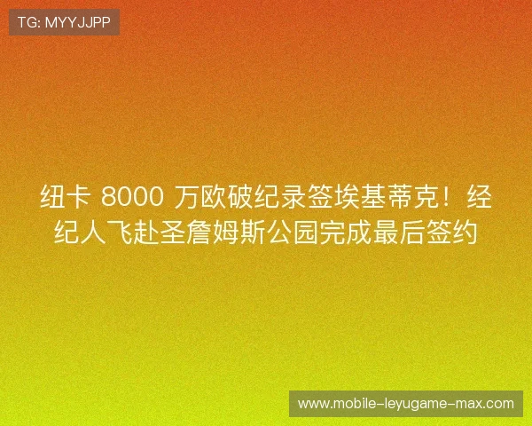 纽卡 8000 万欧破纪录签埃基蒂克!经纪人飞赴圣詹姆斯公园完成最后签约 纽卡 8000 万欧破纪录签埃基蒂克!经纪人飞赴圣詹姆斯公园完成最后签约