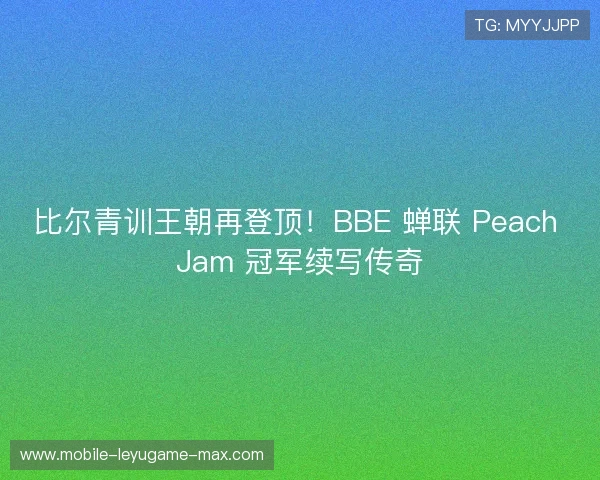 比尔青训王朝再登顶!BBE 蝉联 Peach Jam 冠军续写传奇 比尔青训王朝再登顶!BBE 蝉联 Peach Jam 冠军续写传奇